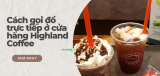 Hướng dẫn cách gọi đồ trực tiếp ở cửa hàng Highland Coffee